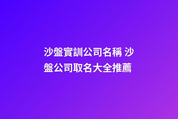 沙盤實訓公司名稱 沙盤公司取名大全推薦-第1張-公司起名-玄機派